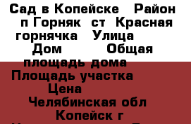 Сад в Копейске › Район ­ п.Горняк. ст. Красная горнячка › Улица ­ 25 › Дом ­ 644 › Общая площадь дома ­ 30 › Площадь участка ­ 650 › Цена ­ 95 000 - Челябинская обл., Копейск г. Недвижимость » Дома, коттеджи, дачи продажа   . Челябинская обл.,Копейск г.